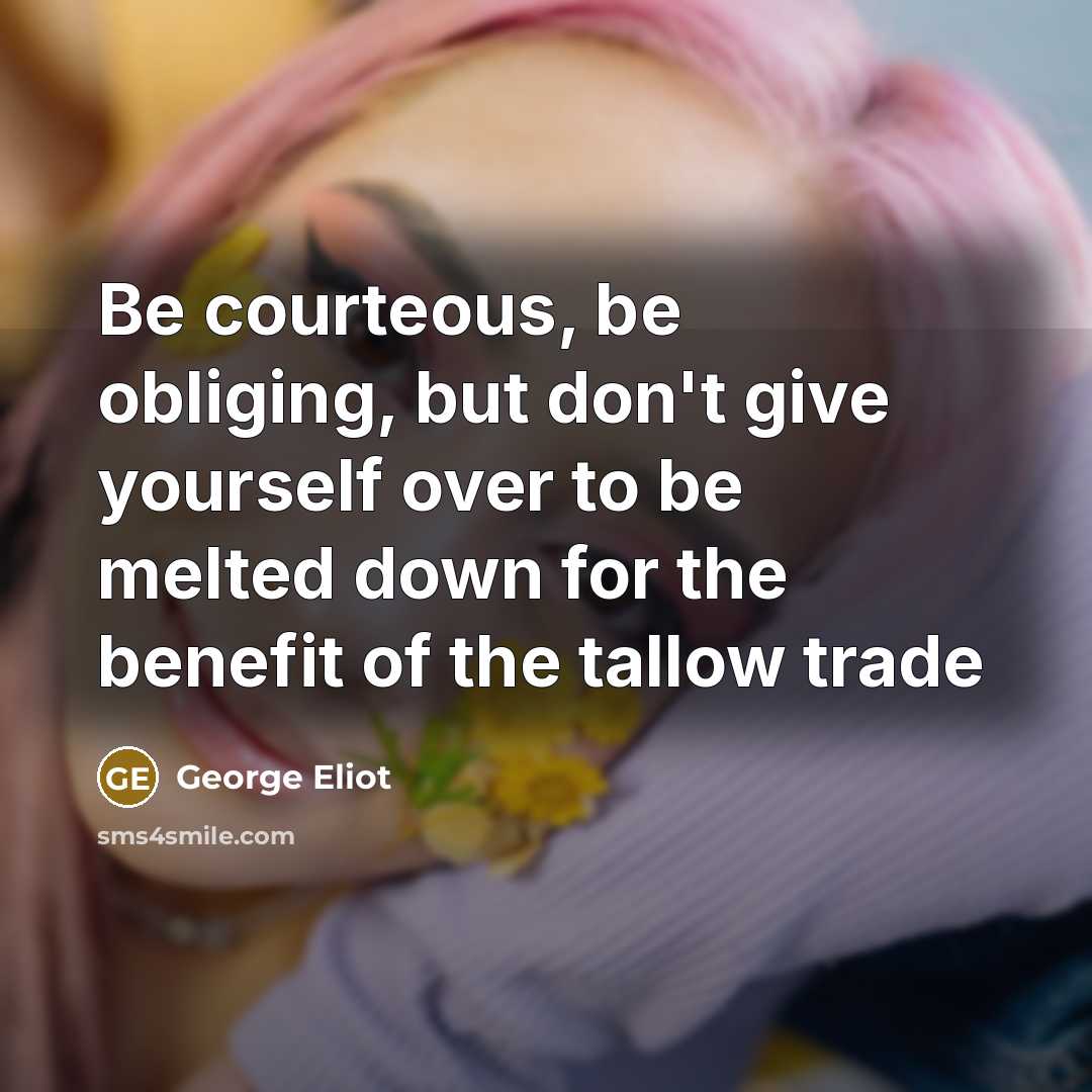 “Be courteous, be obliging, but don't give yourself over to be melted down for the benefit of the tallow trade” quote by George Eliot