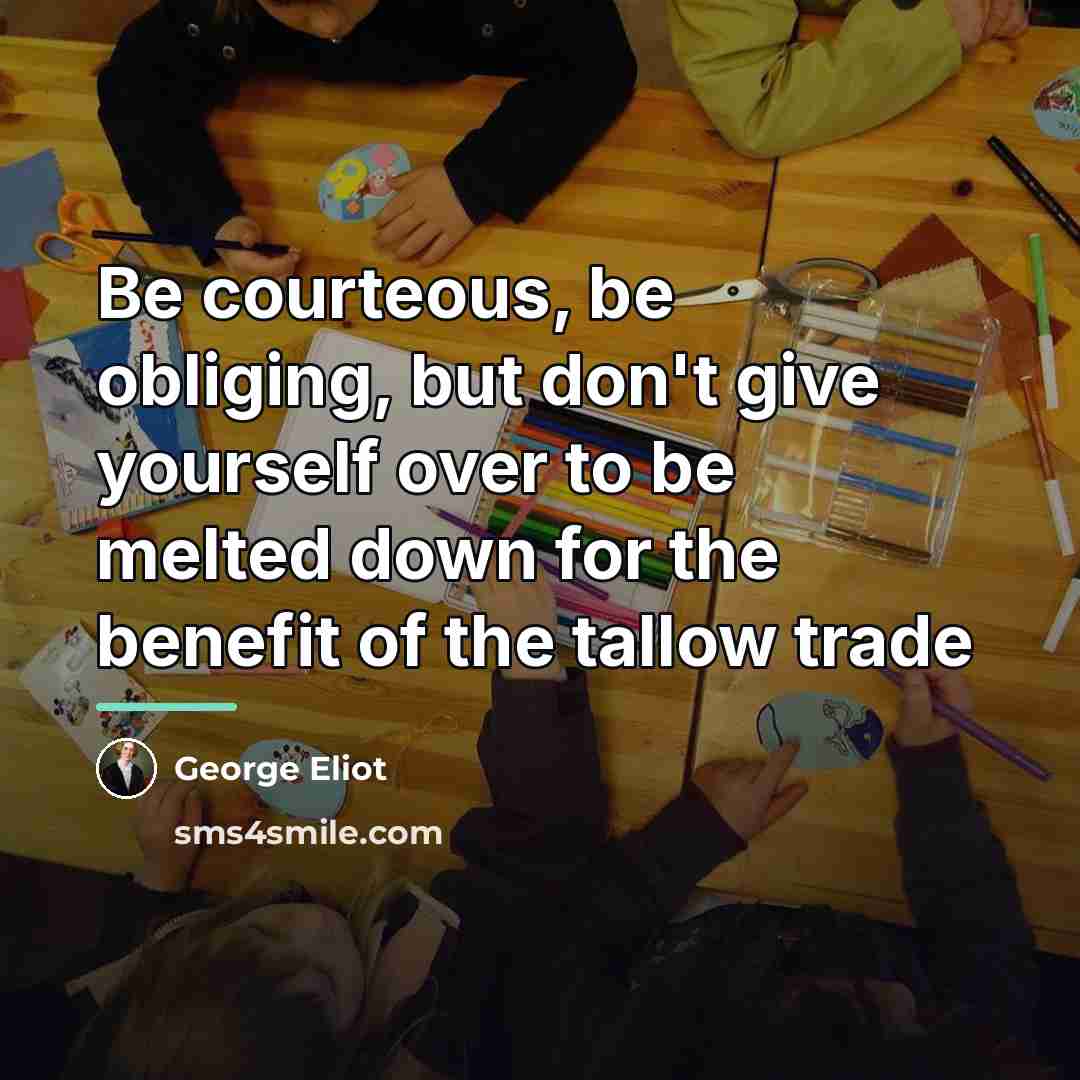 “Be courteous, be obliging, but don't give yourself over to…” quote by George Eliot