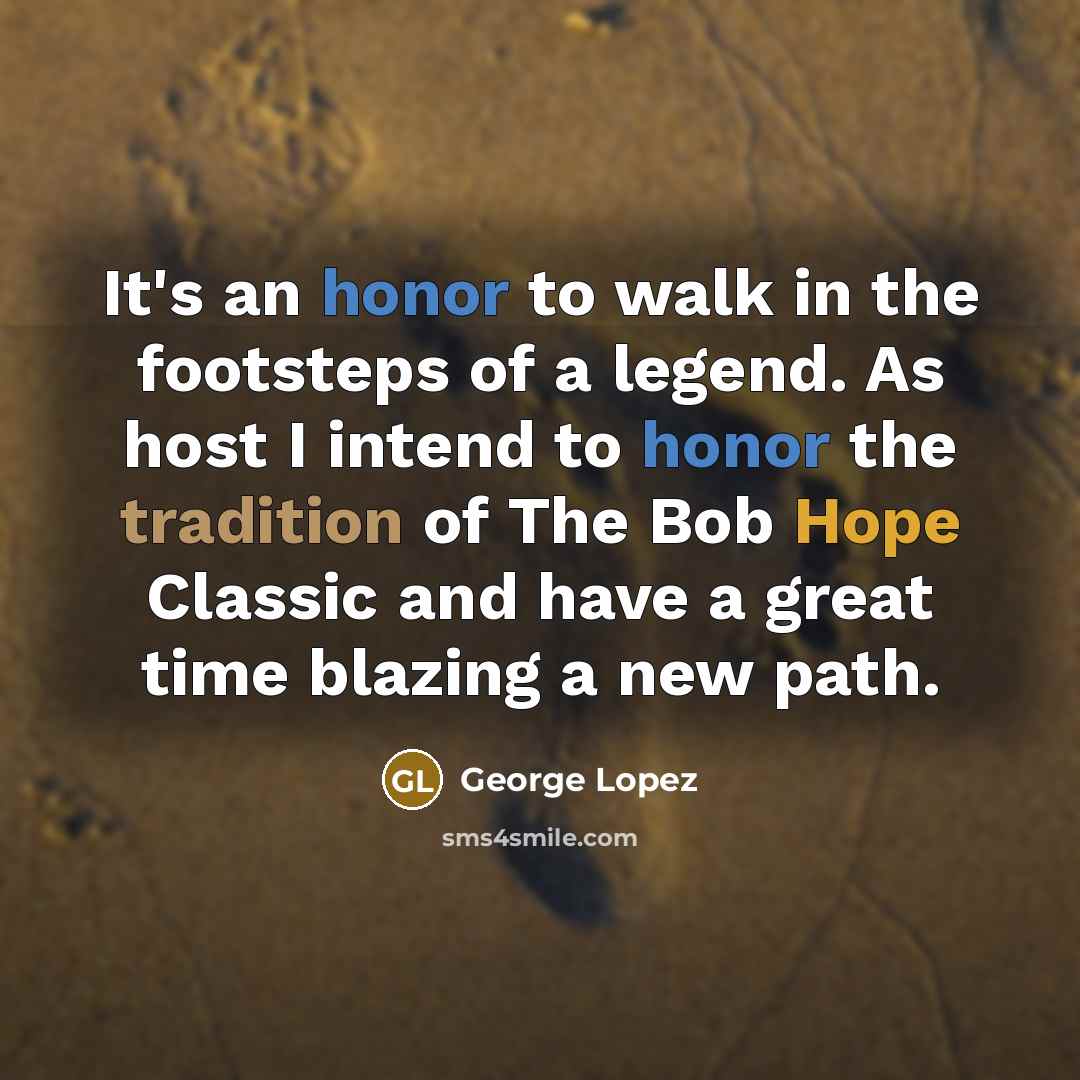 “It's an honor to walk in the footsteps of a…” quote by George Lopez