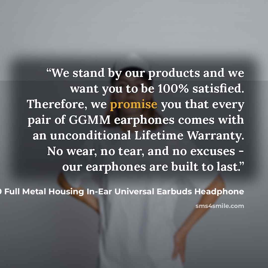 “We stand by our products and we want you to be 100% satisfied. Therefore, we promise you that every pair of GGMM earphones comes with an unconditional Lifetime Warranty. No wear, no tear, and no excuses - our earphones are built to last.” quote by GGMM C700 Full Metal Housing In-Ear Universal Earbuds Headphone