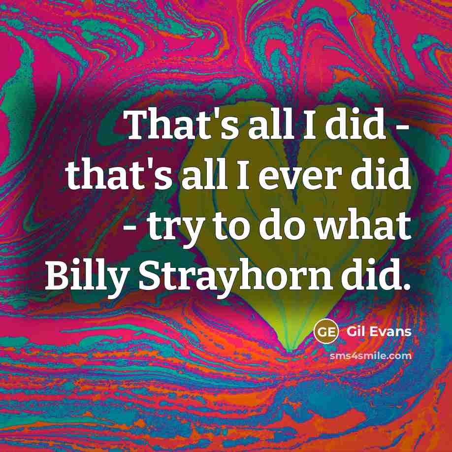“That's all I did - that's all I ever did…” quote by Gil Evans