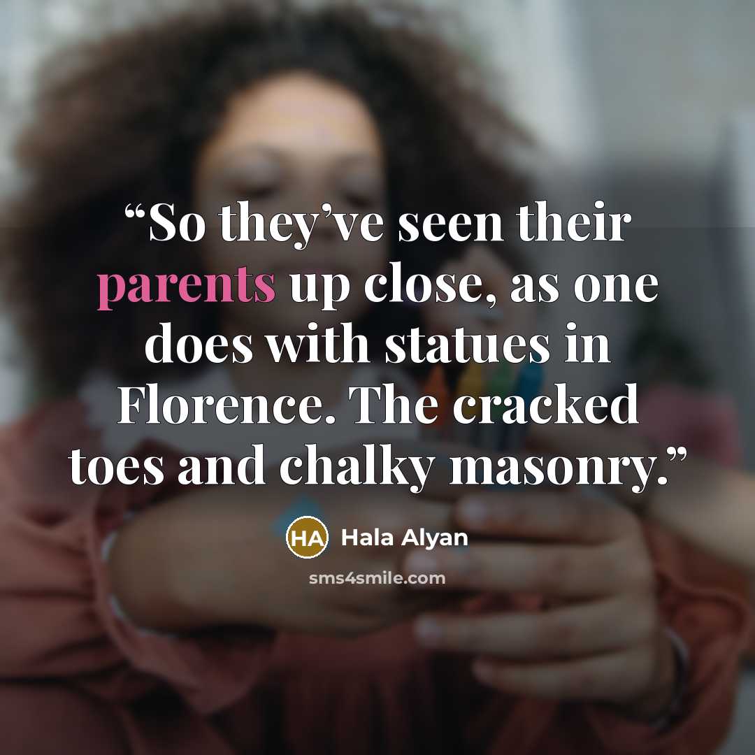 “So they’ve seen their parents up close, as one does with statues in Florence. The cracked toes and chalky masonry.” quote by Hala Alyan