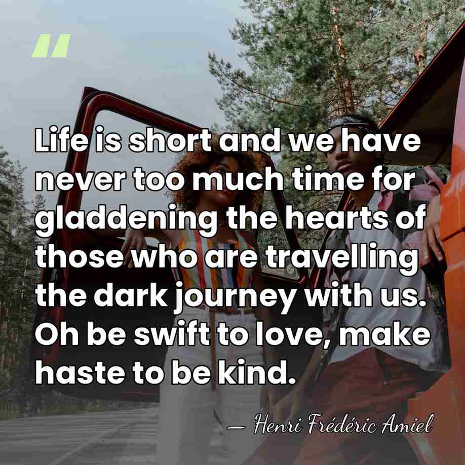 Life is short and we have never too much time for gladdening&hellip; - Henri Frederic Amiel