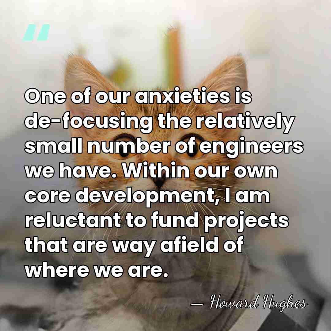 One of our anxieties is de-focusing the relatively small number of engineers&hellip; - Howard Hughes