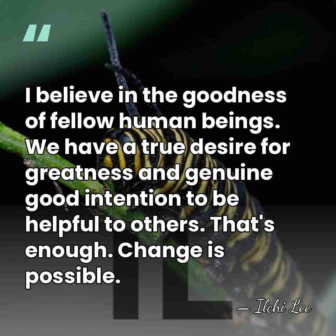 I believe in the goodness of fellow human beings. We have a&hellip; - Ilchi Lee