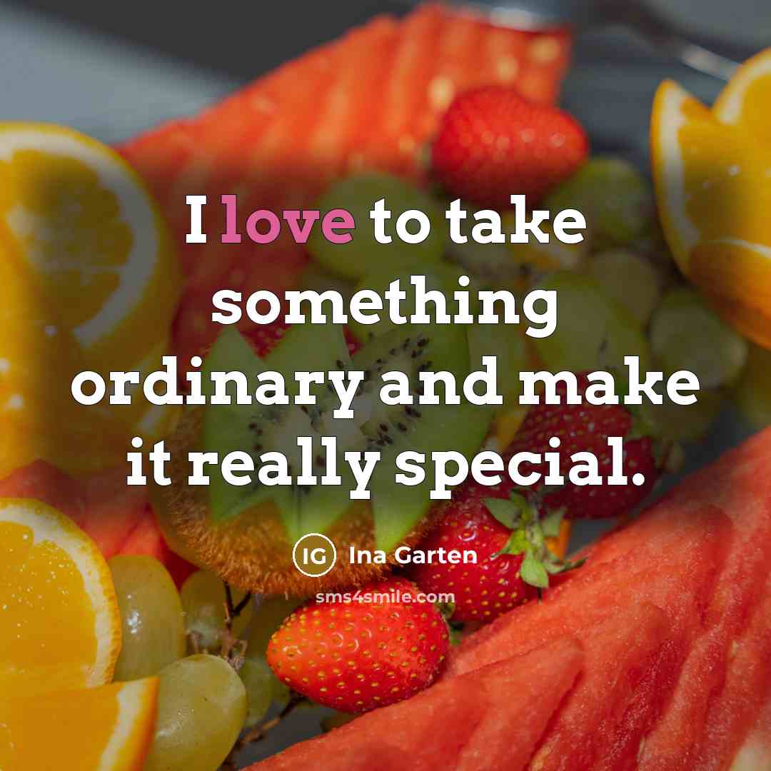 “I love to take something ordinary and make it really…” quote by Ina Garten