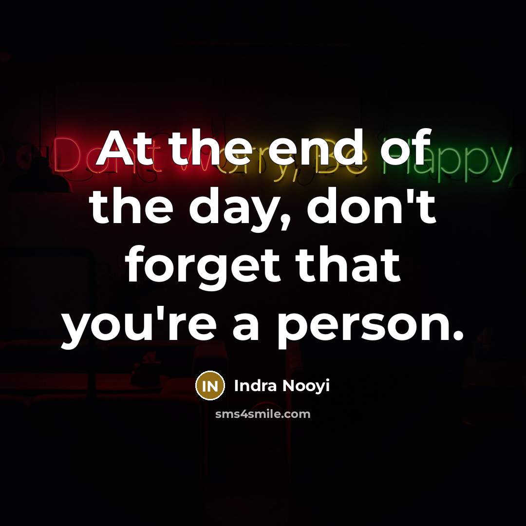 “At the end of the day, don't forget that you're…” quote by Indra Nooyi