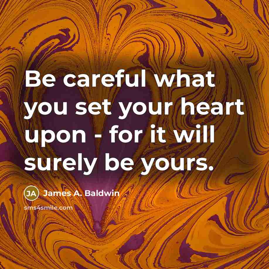 “Be careful what you set your heart upon - for…” quote by James A. Baldwin