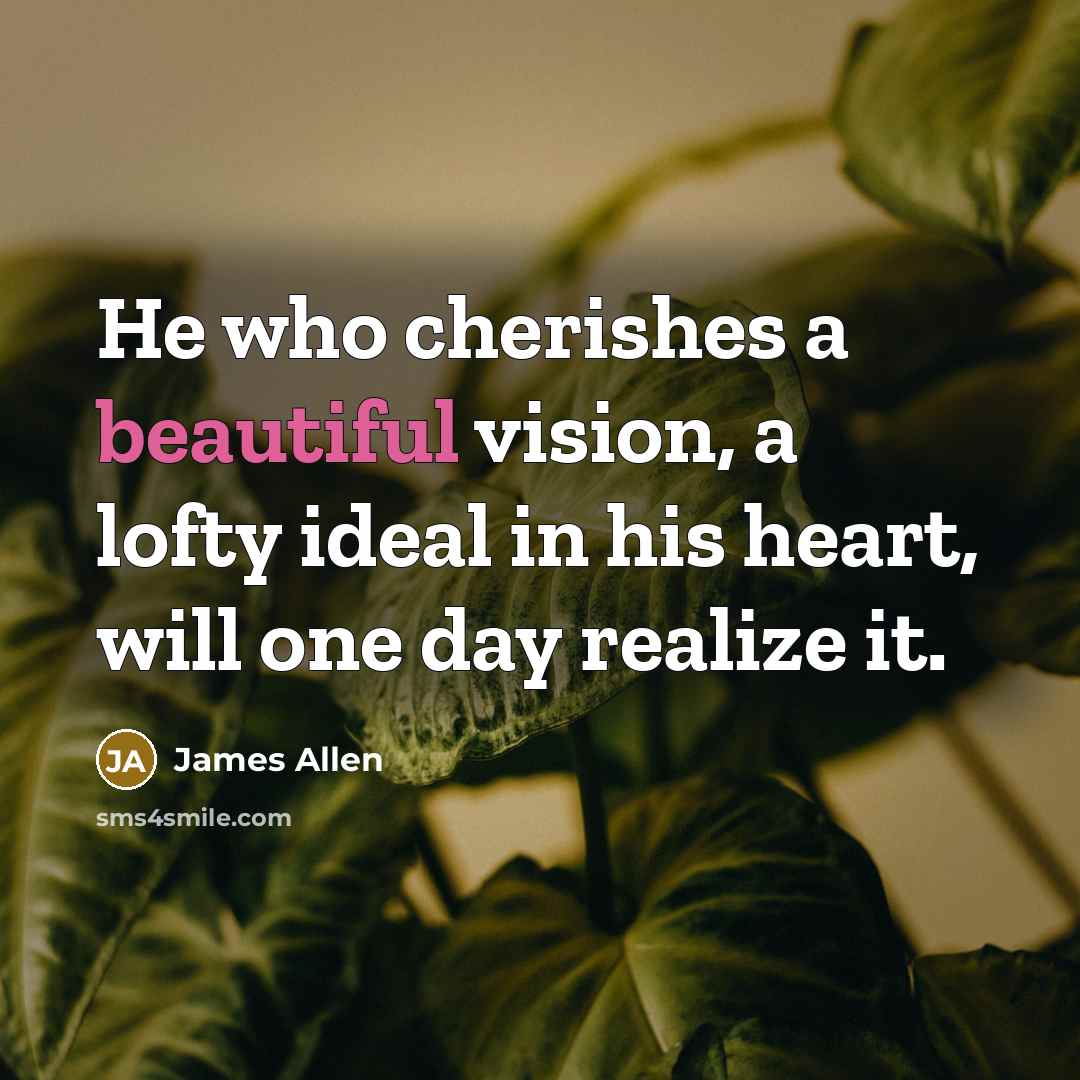 “He who cherishes a beautiful vision, a lofty ideal in…” quote by James Allen