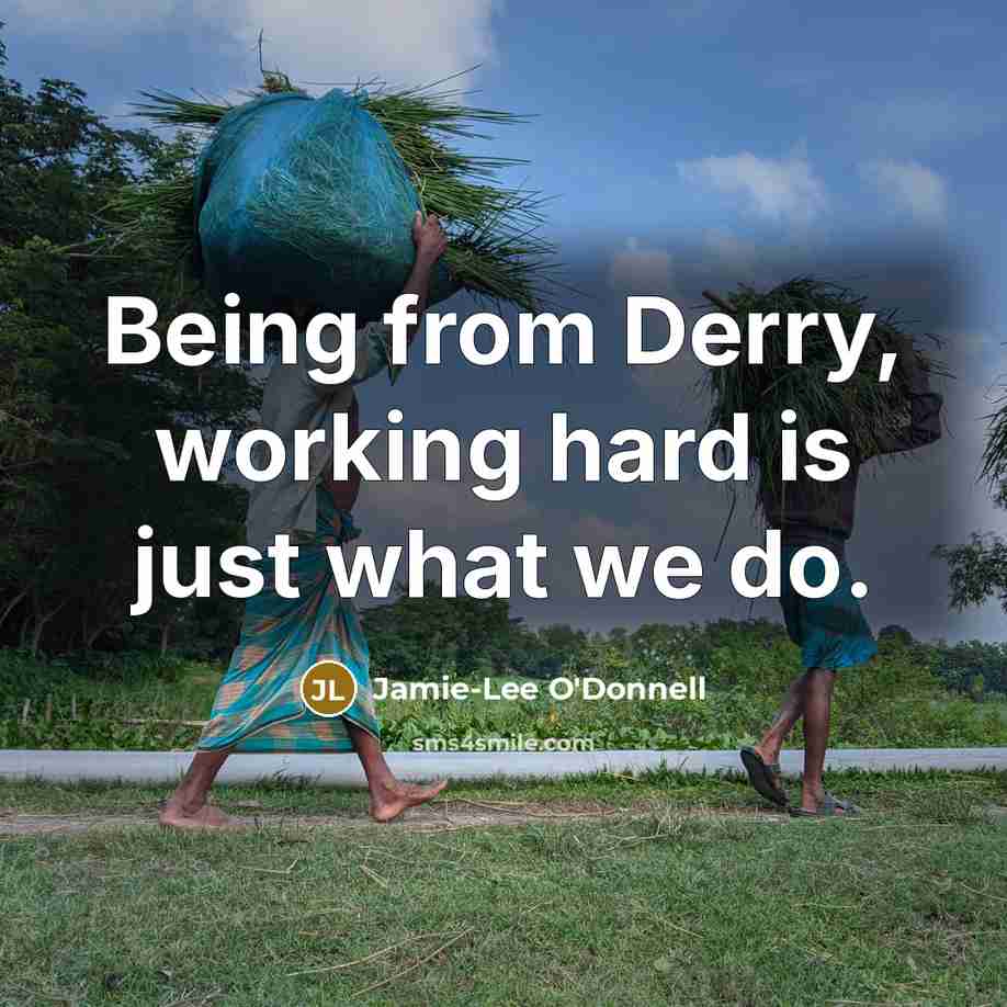 “Being from Derry, working hard is just what we do.…” quote by Jamie-Lee O'Donnell