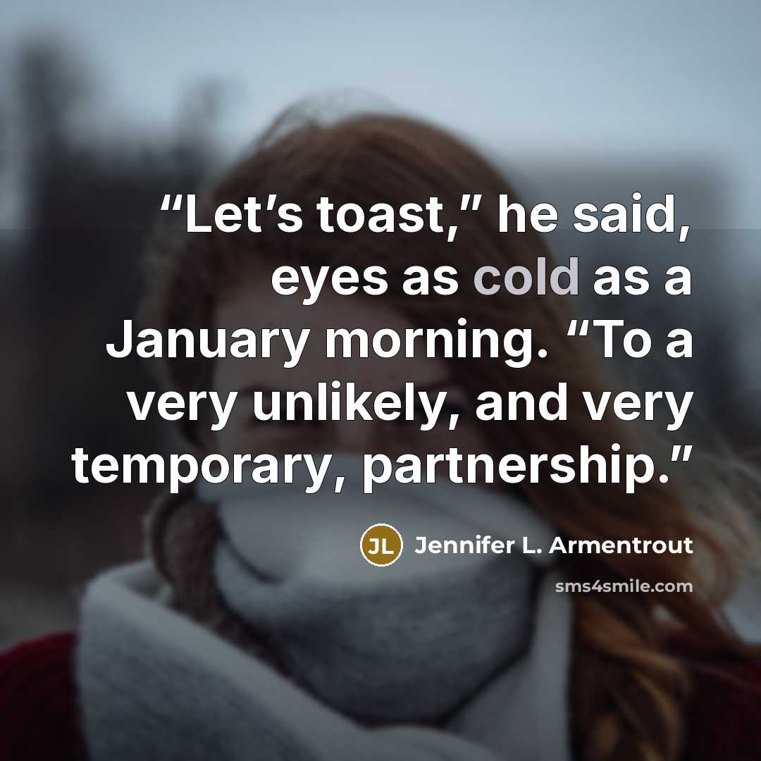“Let’s toast,” he said, eyes as cold as a January morning. “To a very unlikely, and very temporary, partnership.” quote by Jennifer L. Armentrout