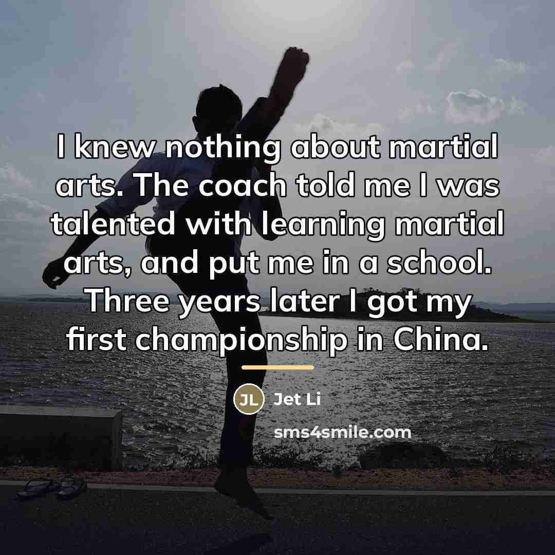 “I knew nothing about martial arts. The coach told me…” quote by Jet Li