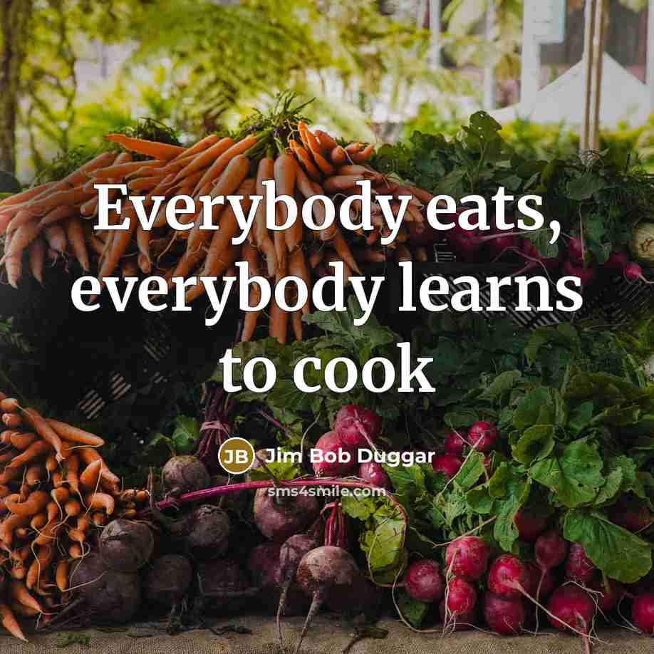 “Everybody eats, everybody learns to cook” quote by Jim Bob Duggar
