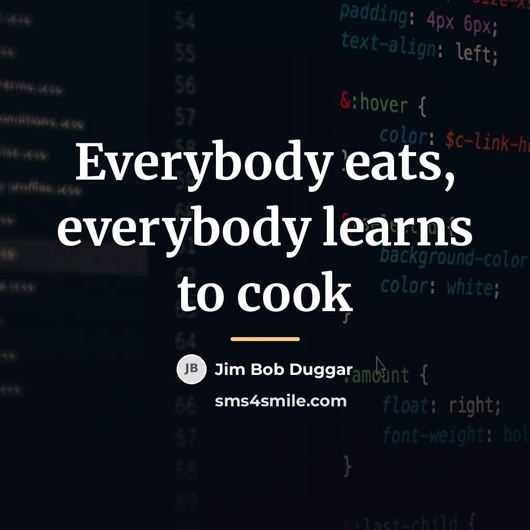 “Everybody eats, everybody learns to cook…” quote by Jim Bob Duggar