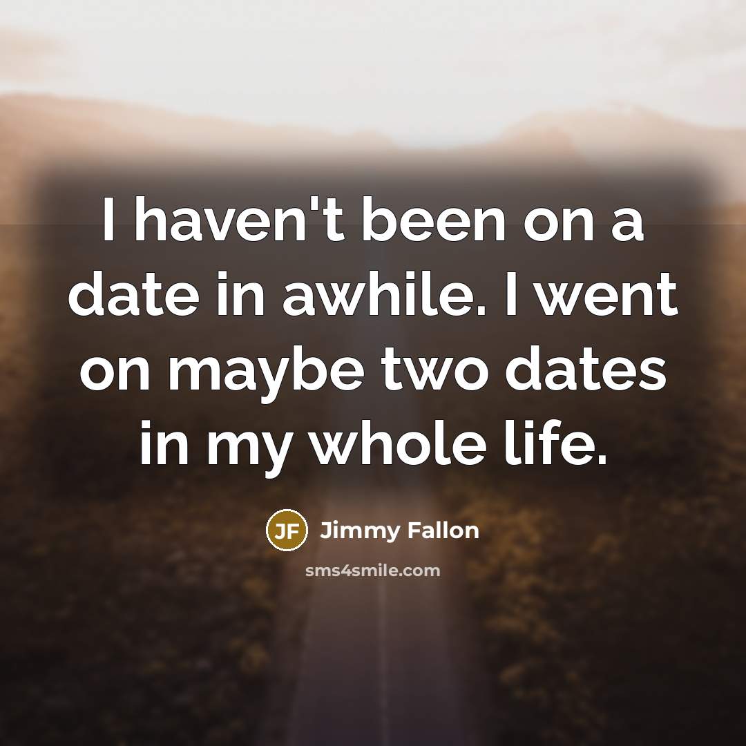 “I haven't been on a date in awhile. I went on maybe two dates in my whole life.” quote by Jimmy Fallon