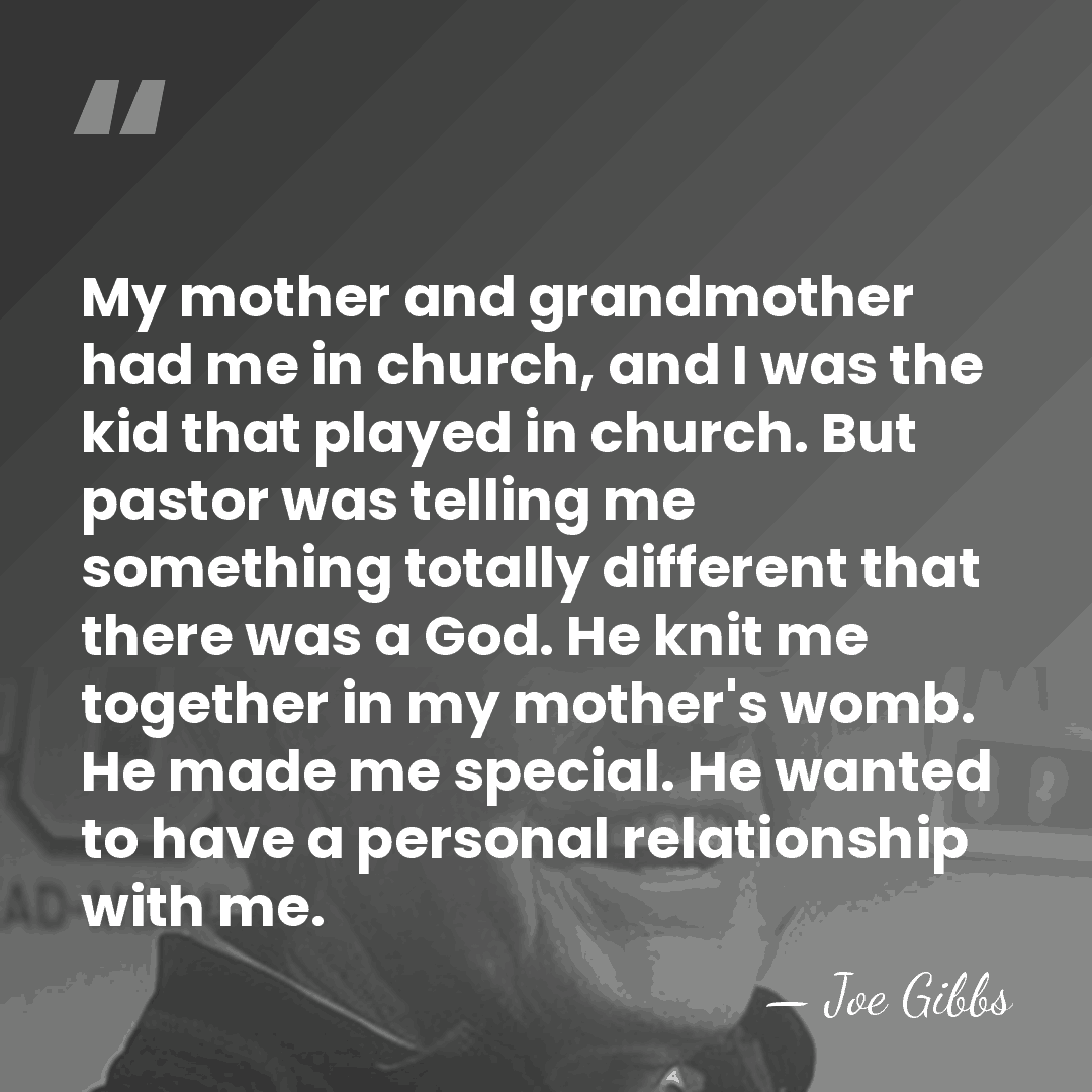 My mother and grandmother had me in church, and I was the&hellip; - Joe Gibbs