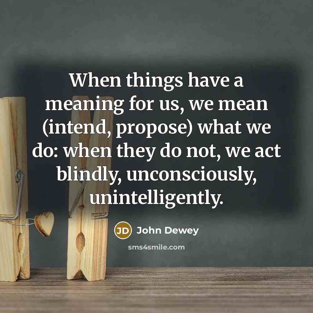 “When things have a meaning for us, we mean (intend,…” quote by John Dewey