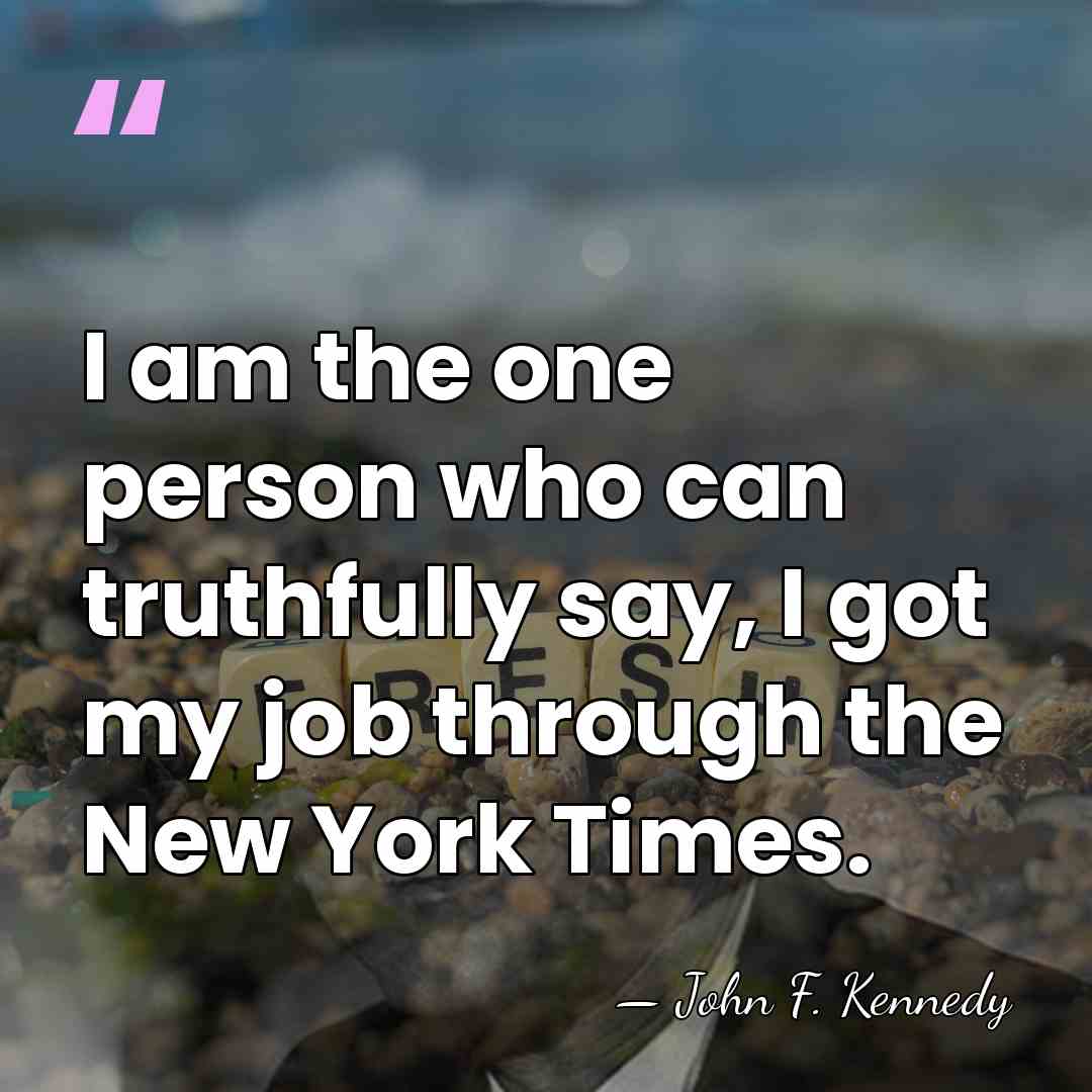 I am the one person who can truthfully say, I got my&hellip; - John F. Kennedy