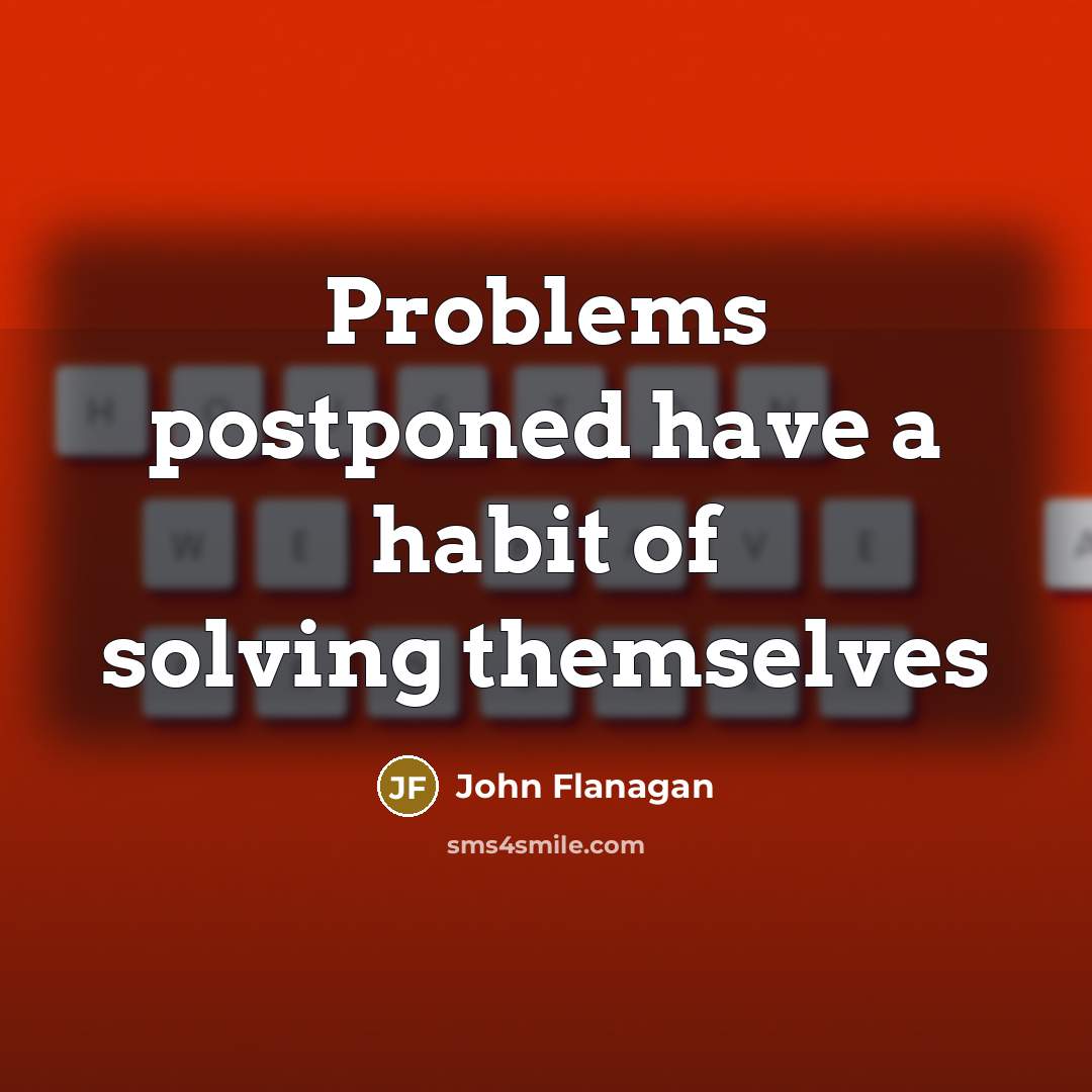 “Problems postponed have a habit of solving themselves…” quote by John Flanagan