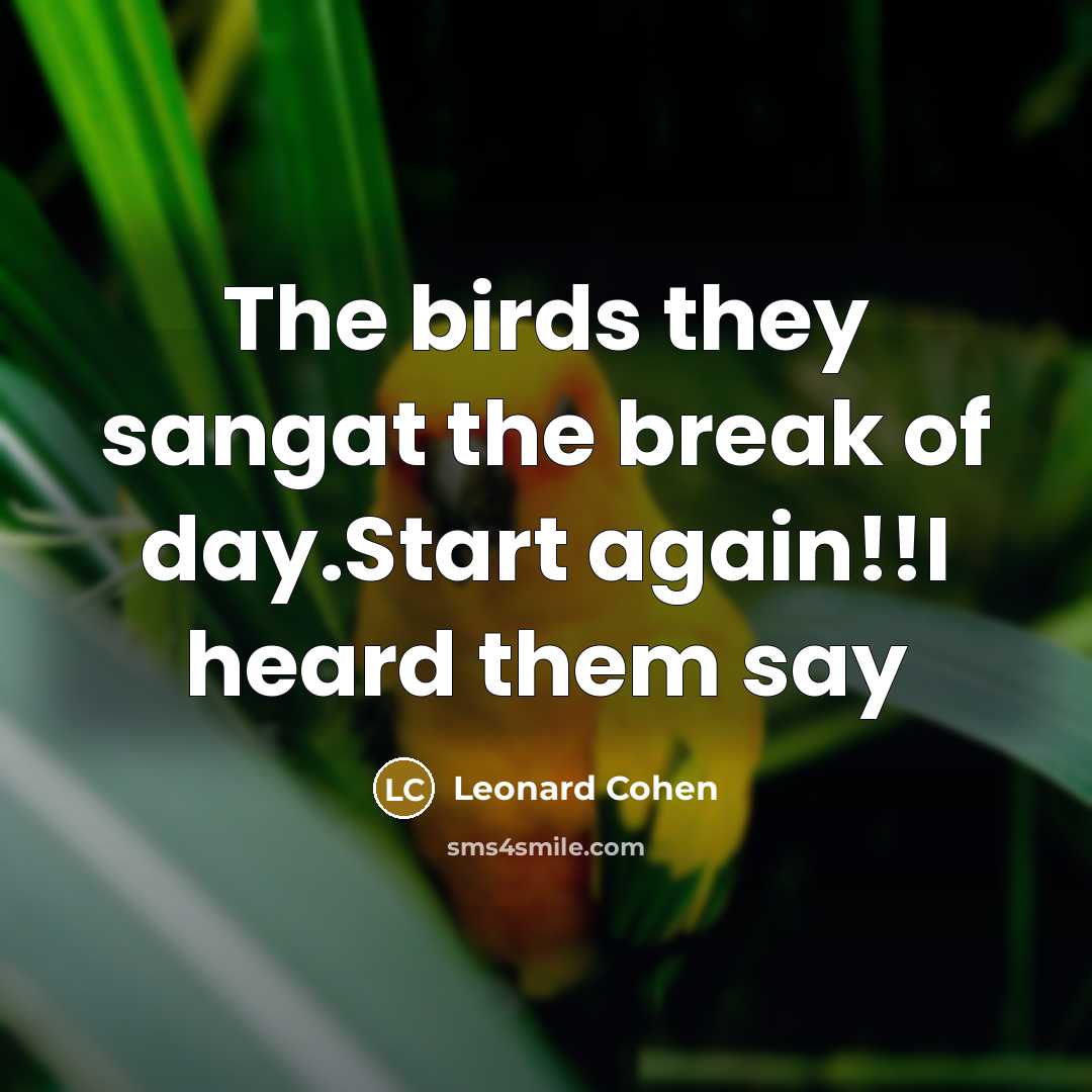 “The birds they sangat the break of day.Start again!!I heard…” quote by Leonard Cohen