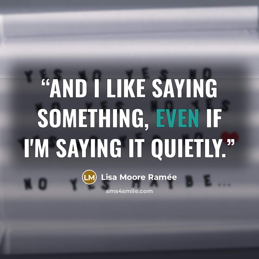“And I like saying something, even if I'm saying it quietly.” quote by Lisa Moore Ramée