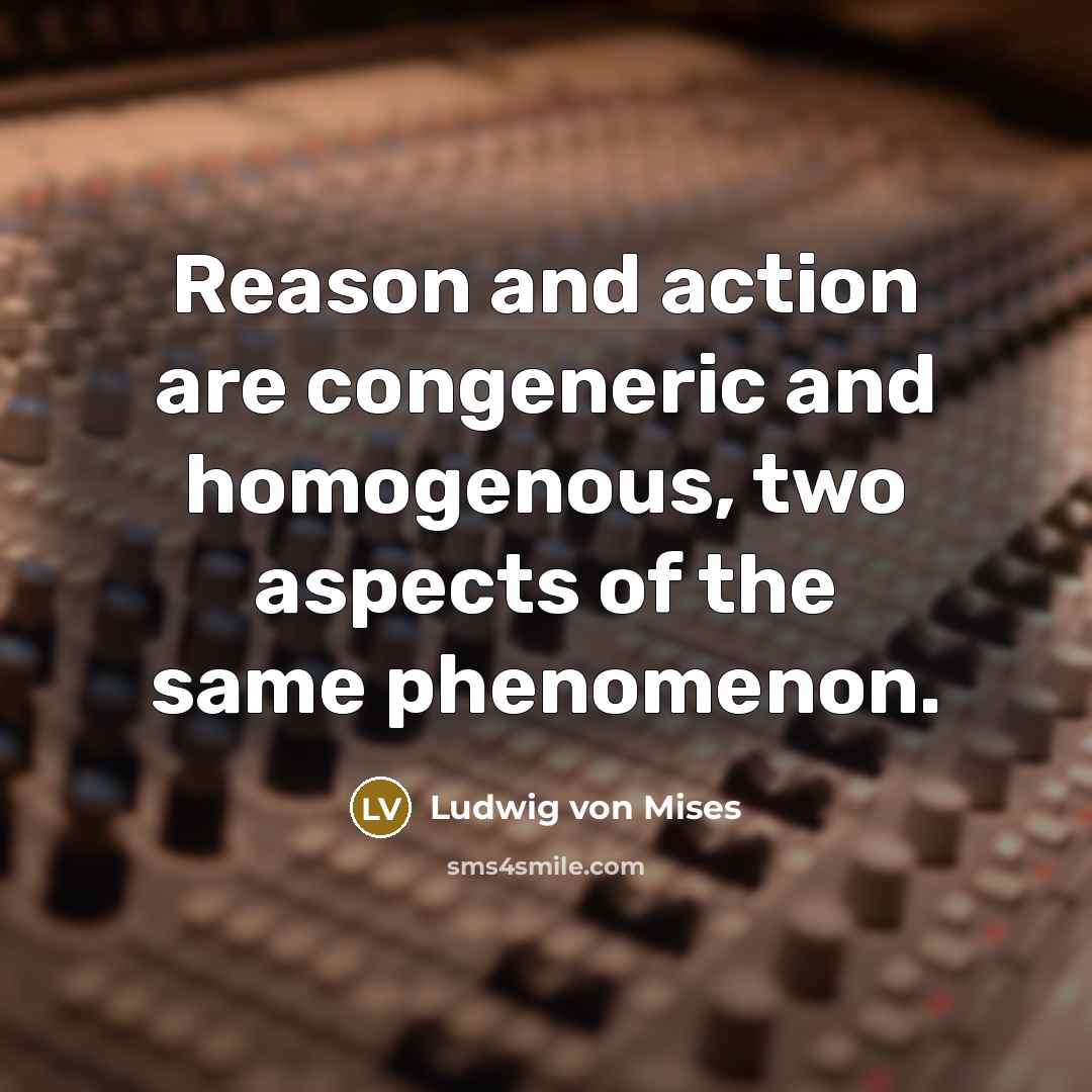 “Reason and action are congeneric and homogenous, two aspects of…” quote by Ludwig von Mises