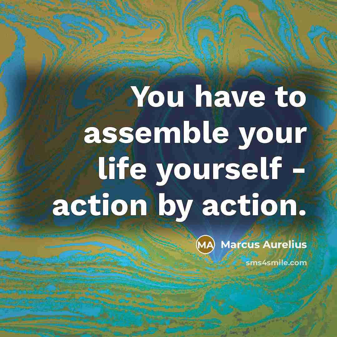 “You have to assemble your life yourself - action by…” quote by Marcus Aurelius