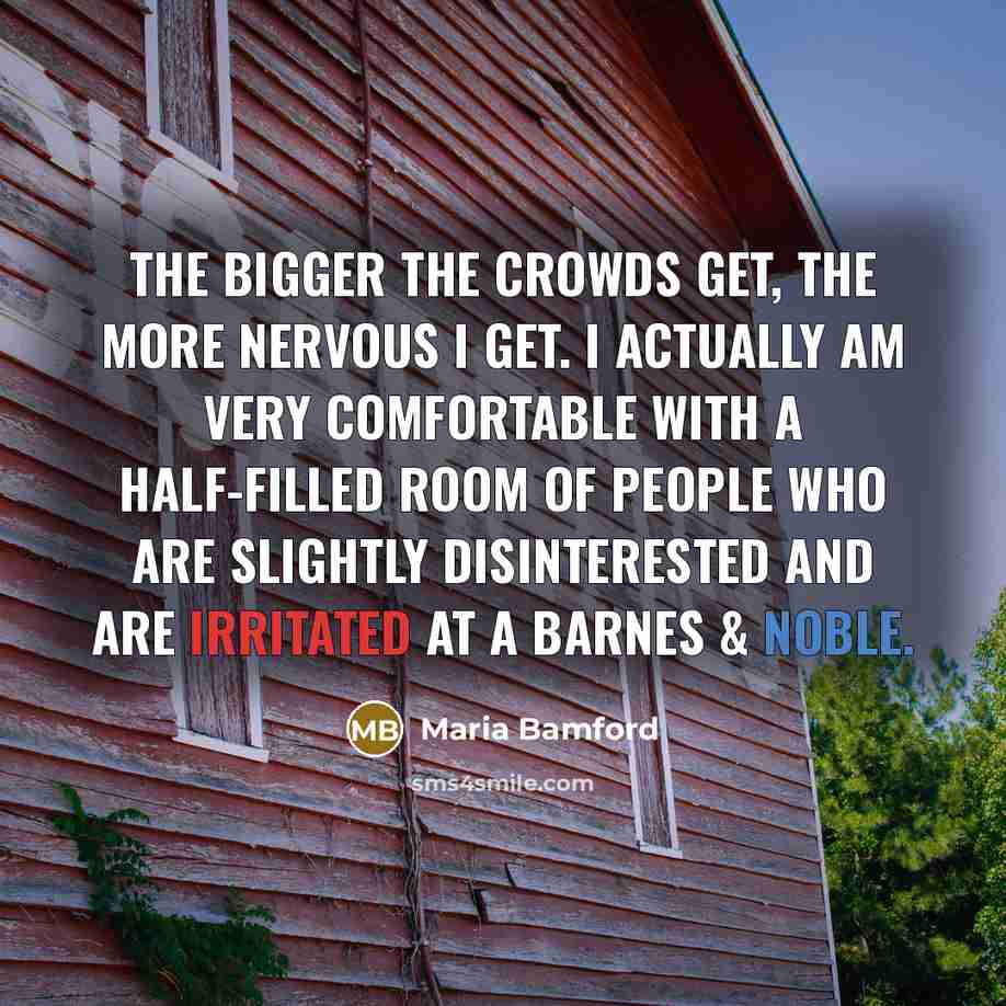 “The bigger the crowds get, the more nervous I get.…” quote by Maria Bamford