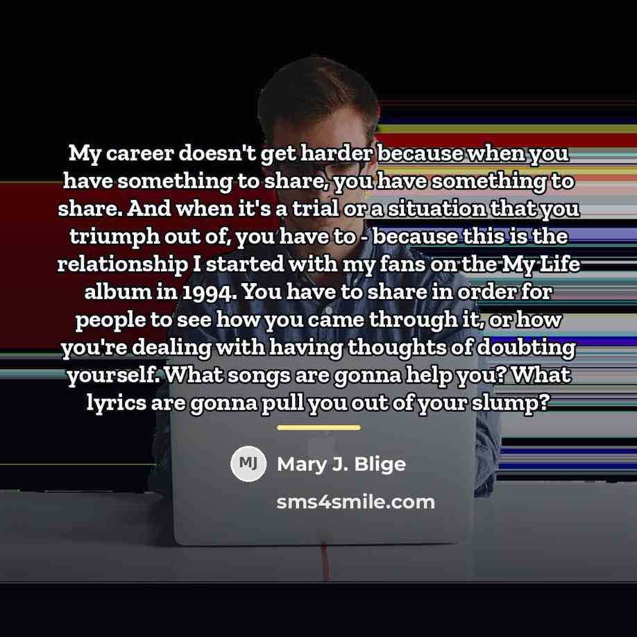 “My career doesn't get harder because when you have something…” quote by Mary J. Blige
