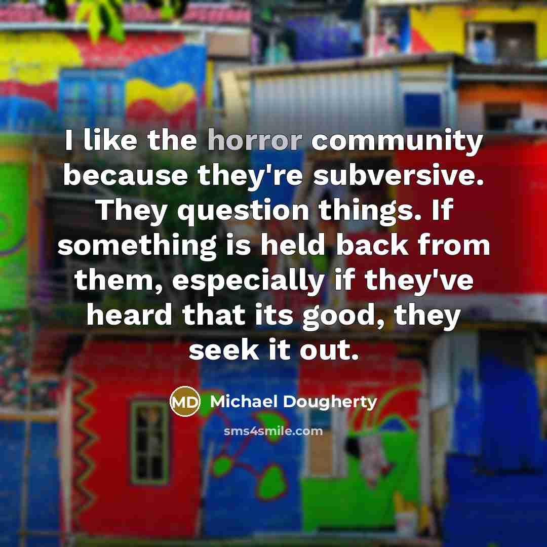 “I like the horror community because they're subversive. They question…” quote by Michael Dougherty