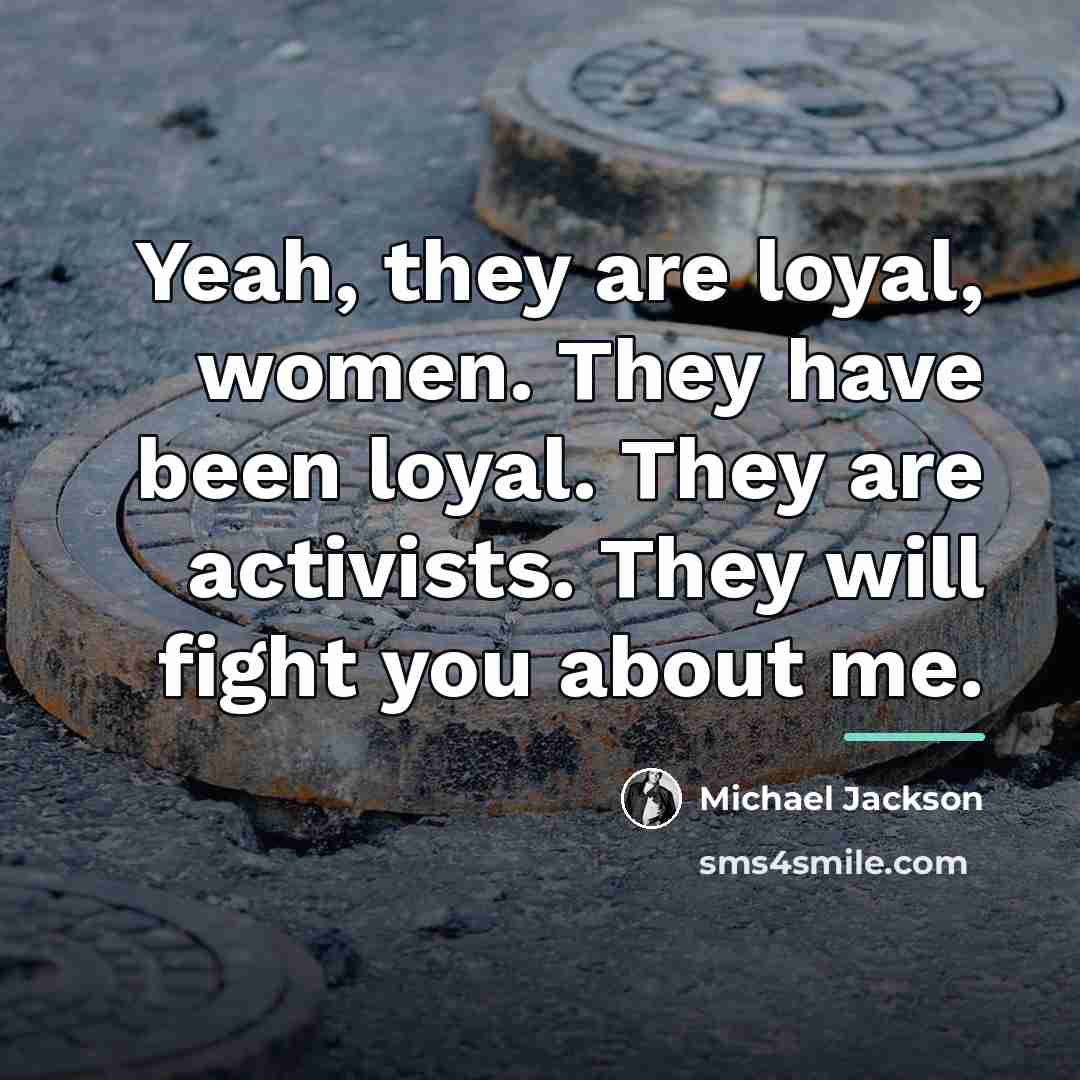 “Yeah, they are loyal, women. They have been loyal. They…” quote by Michael Jackson