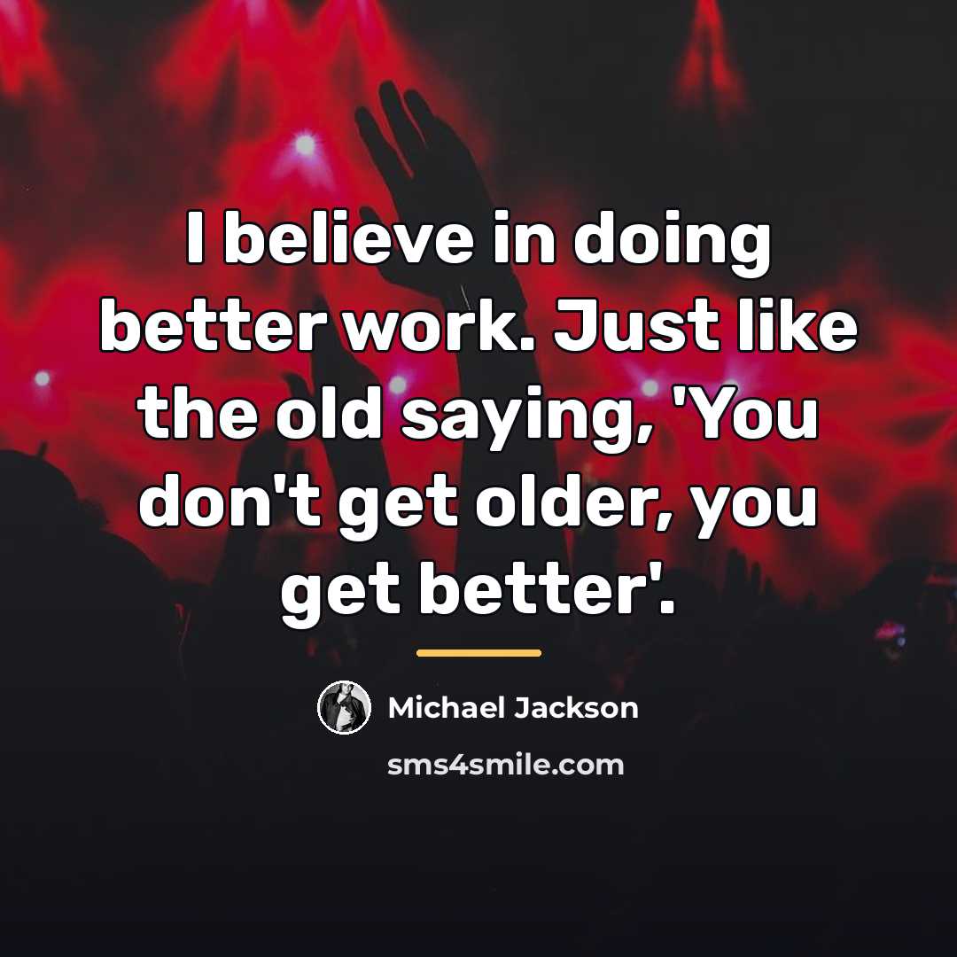 “I believe in doing better work. Just like the old…” quote by Michael Jackson