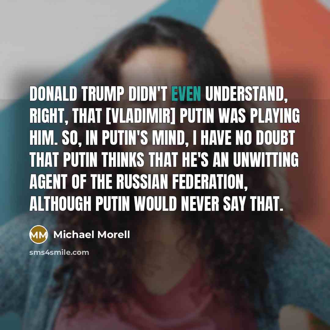 “Donald Trump didn't even understand, right, that [Vladimir] Putin was…” quote by Michael Morell