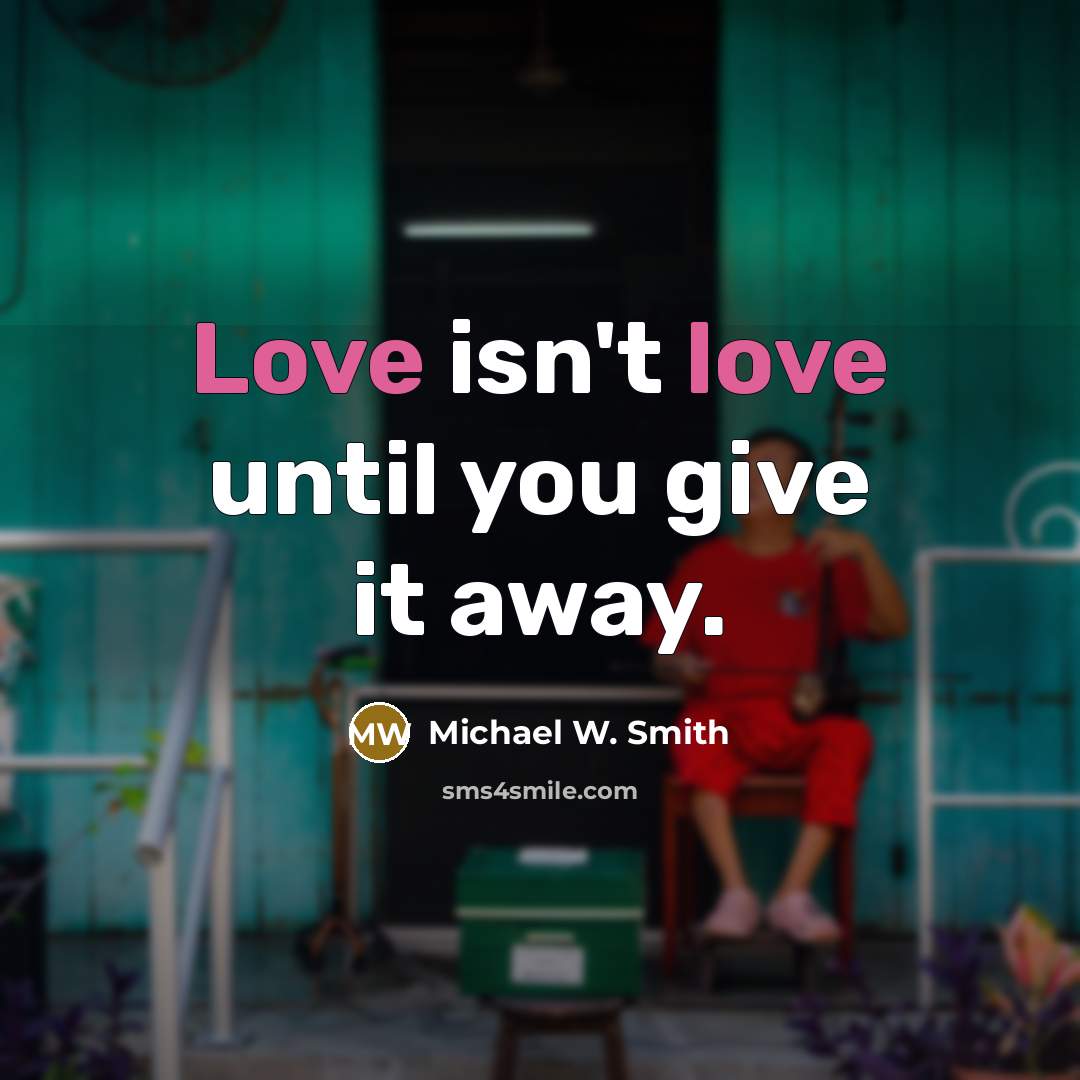 “Love isn't love until you give it away.…” quote by Michael W. Smith