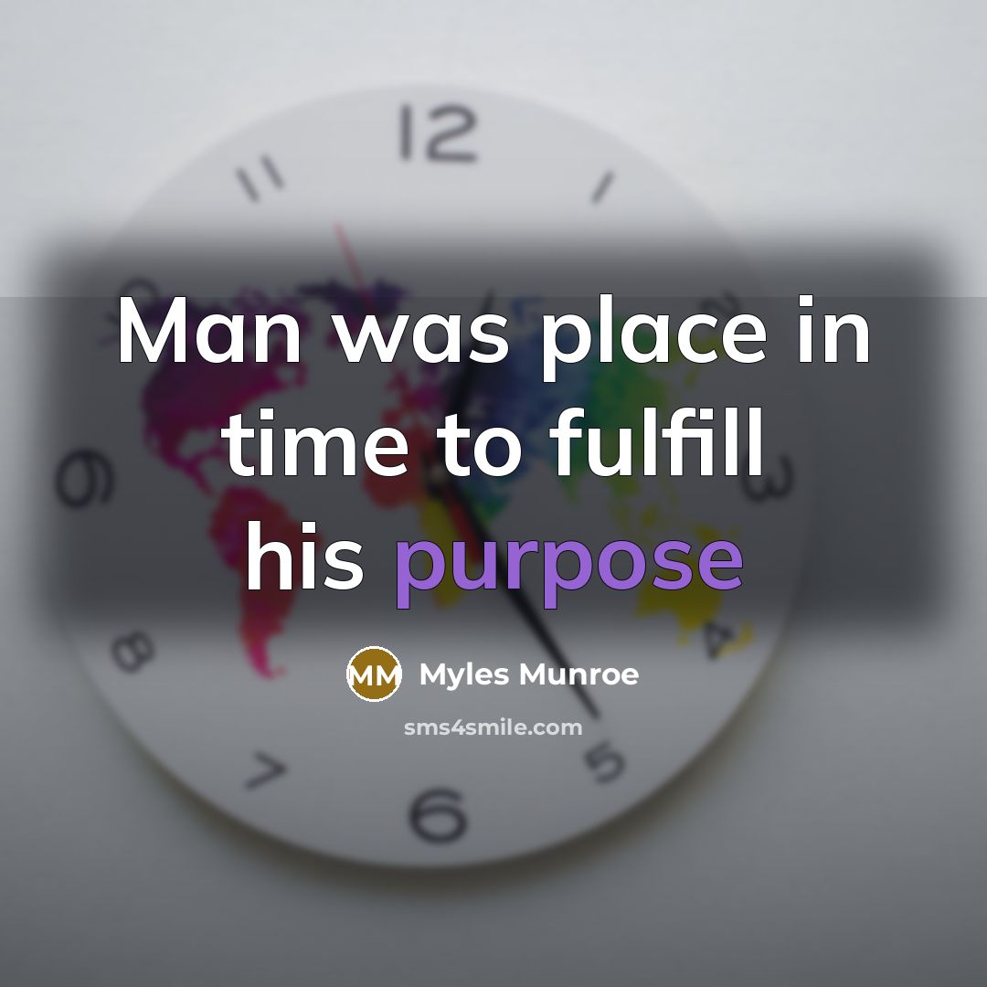 “Man was place in time to fulfill his purpose…” quote by Myles Munroe