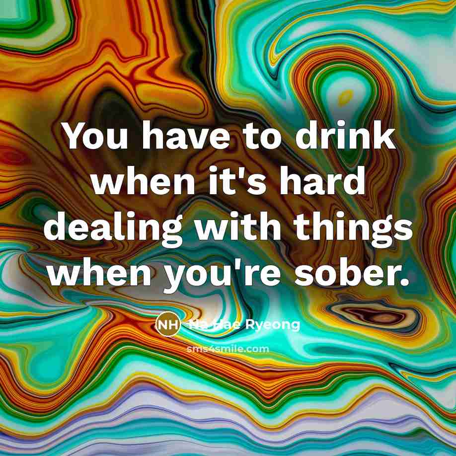 “You have to drink when it's hard dealing with things…” quote by Na Hae Ryeong