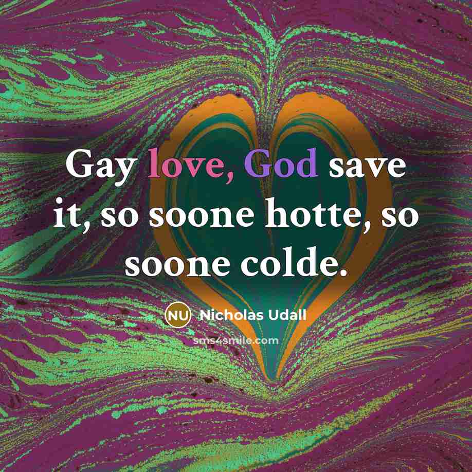 “Gay love, God save it, so soone hotte, so soone…” quote by Nicholas Udall