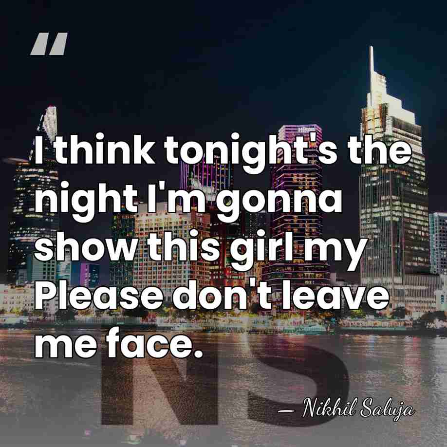 I think tonight's the night I'm gonna show this girl my Please&hellip; - Nikhil Saluja