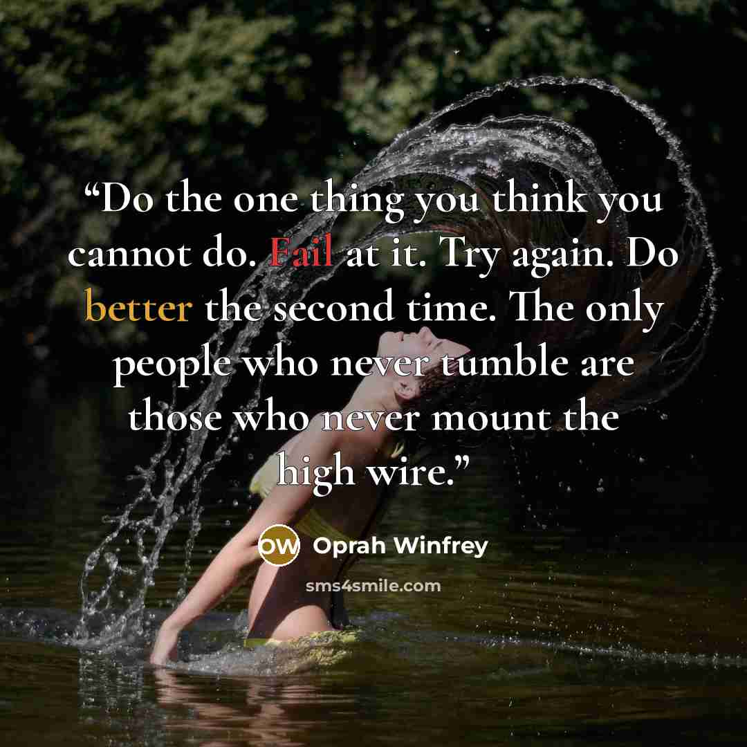 “Do the one thing you think you cannot do. Fail at it. Try again. Do better the second time. The only people who never tumble are those who never mount the high wire.” quote by Oprah Winfrey