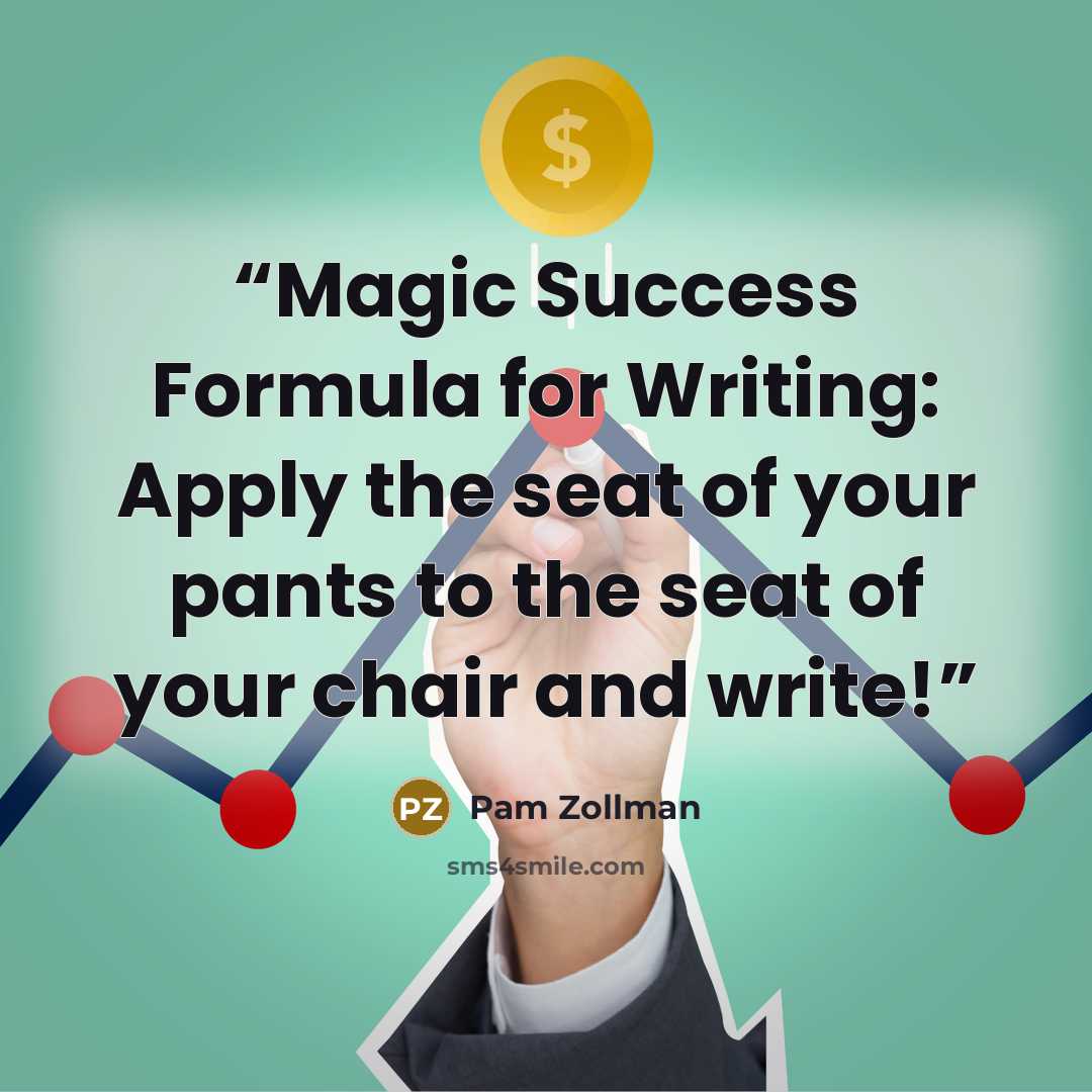 “Magic Success Formula for Writing: Apply the seat of your pants to the seat of your chair and write!” quote by Pam Zollman