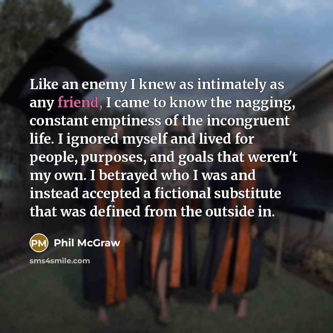 “Like an enemy I knew as intimately as any friend,…” quote by Phil McGraw