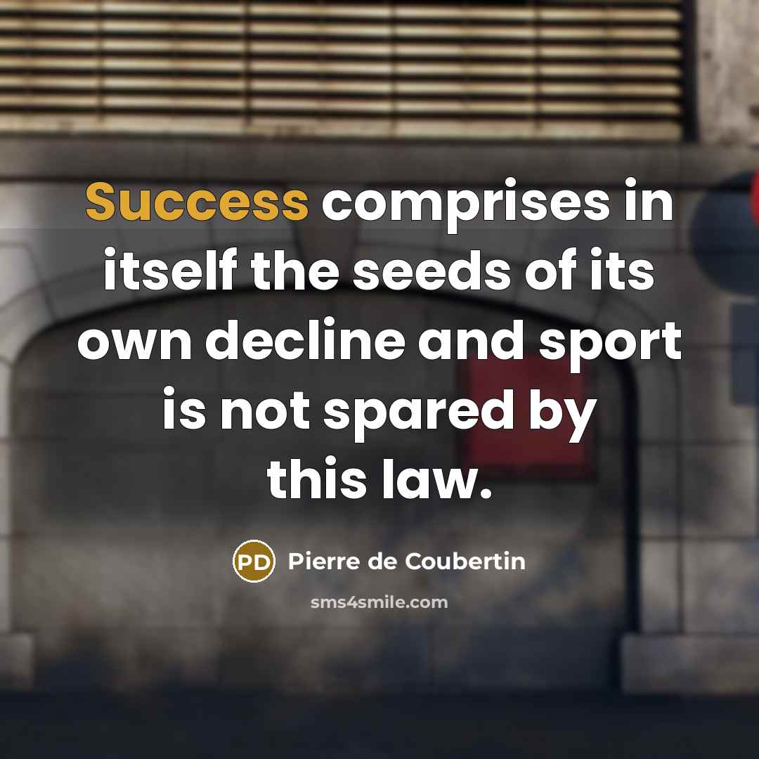 “Success comprises in itself the seeds of its own decline…” quote by Pierre de Coubertin