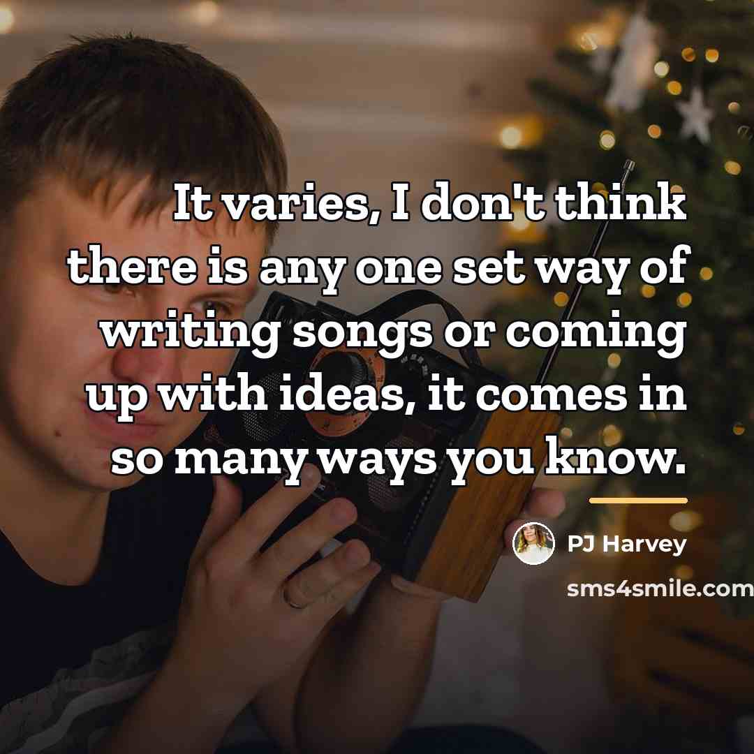 “It varies, I don't think there is any one set…” quote by PJ Harvey