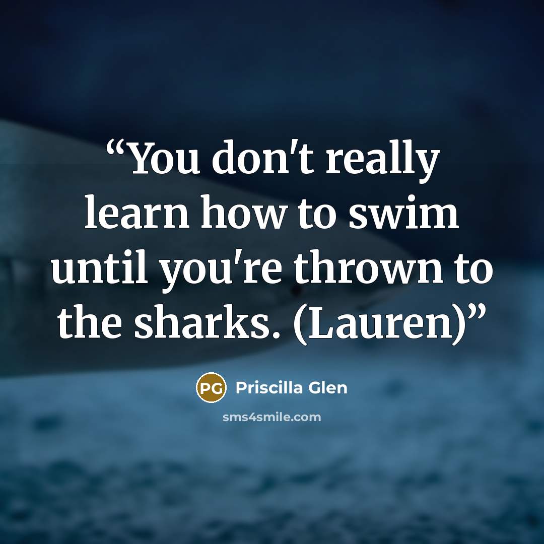 “You don't really learn how to swim until you're thrown to the sharks. (Lauren)” quote by Priscilla Glen