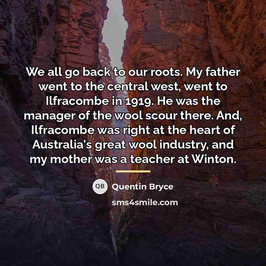 “We all go back to our roots. My father went…” quote by Quentin Bryce