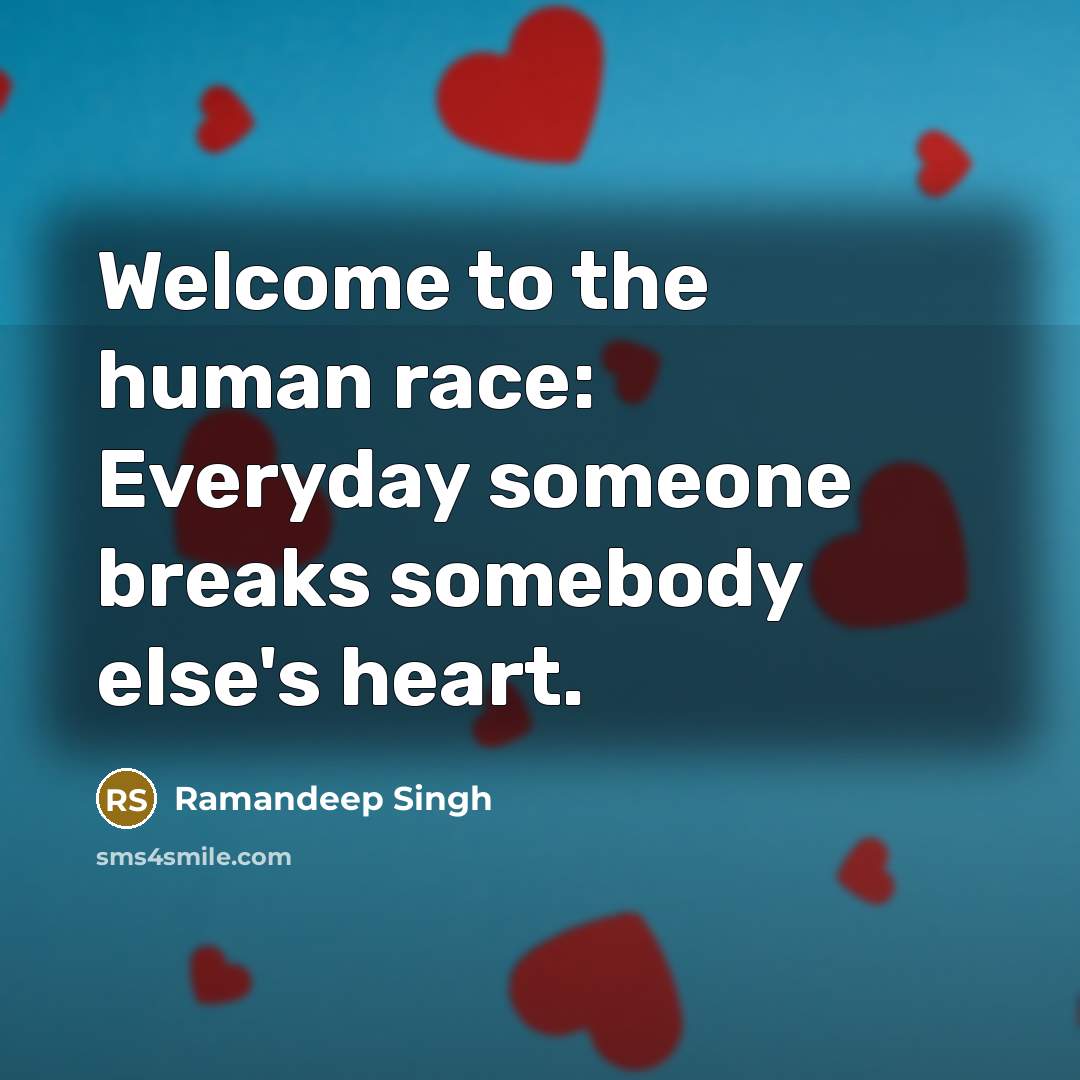 “Welcome to the human race: Everyday someone breaks somebody else's…” quote by Ramandeep Singh