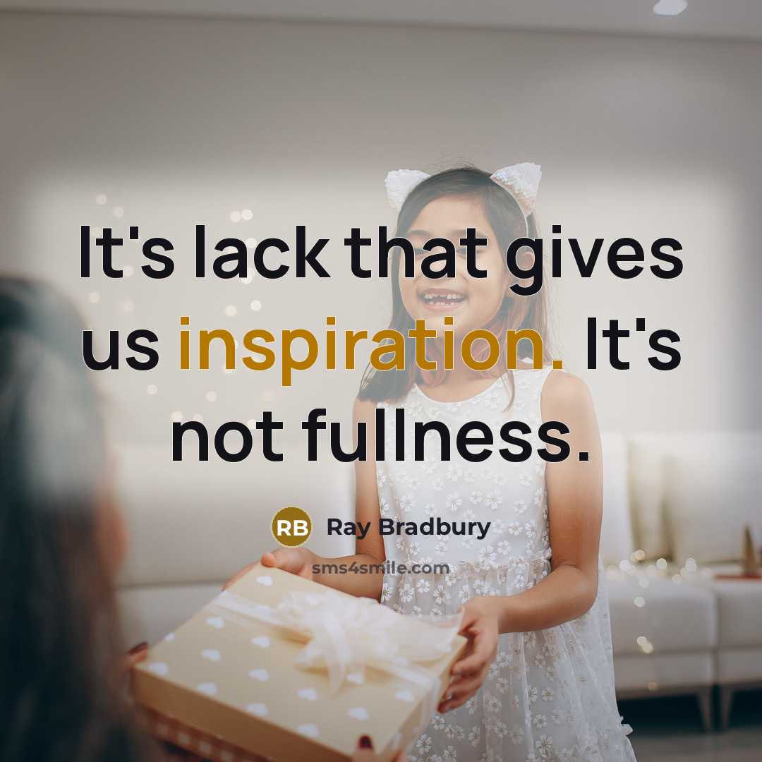 “It's lack that gives us inspiration. It's not fullness.…” quote by Ray Bradbury