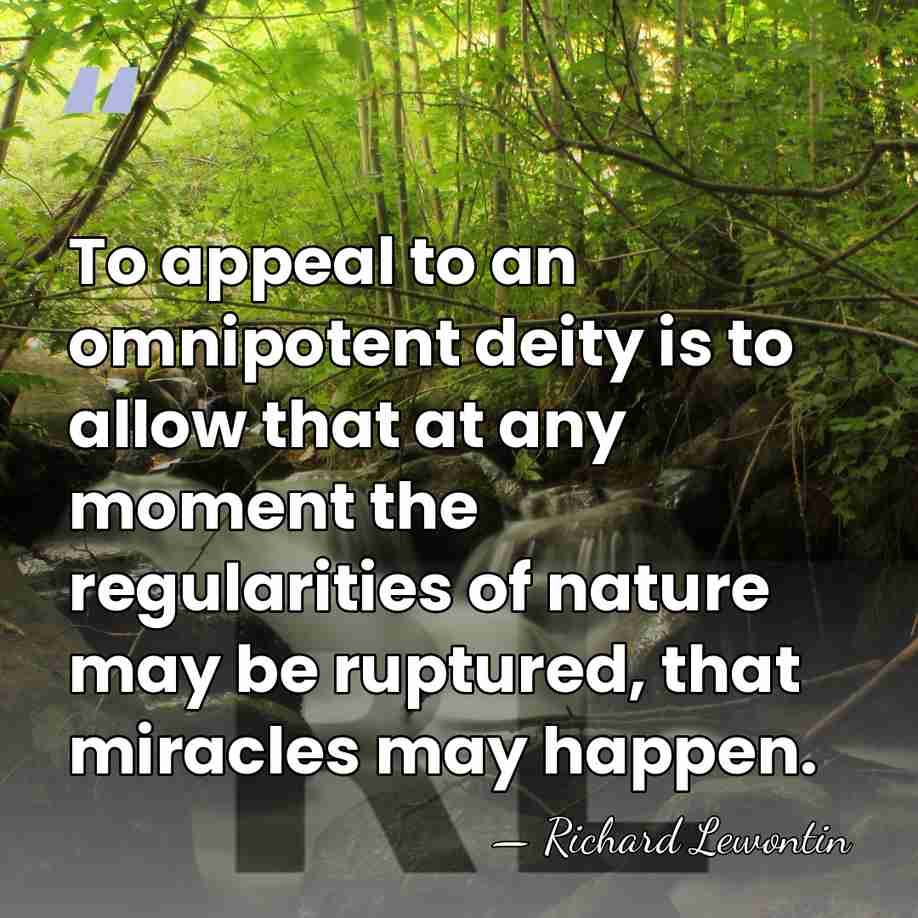 To appeal to an omnipotent deity is to allow that at any&hellip; - Richard Lewontin