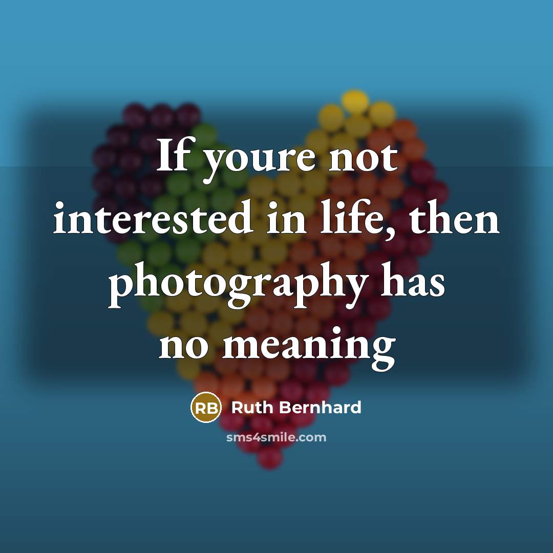 “If youre not interested in life, then photography has no…” quote by Ruth Bernhard