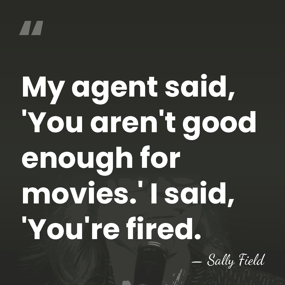 My agent said, 'You aren't good enough for movies.' I said, 'You're&hellip; - Sally Field
